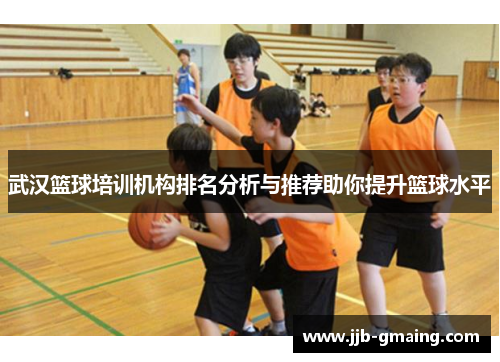 武汉篮球培训机构排名分析与推荐助你提升篮球水平