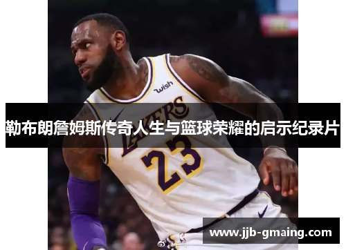 勒布朗詹姆斯传奇人生与篮球荣耀的启示纪录片