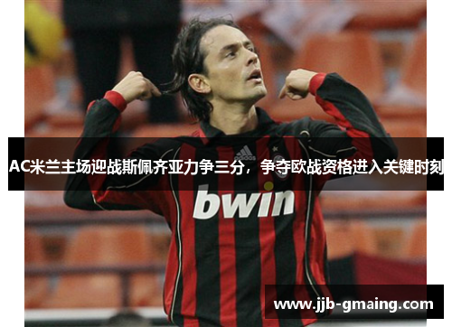 AC米兰主场迎战斯佩齐亚力争三分，争夺欧战资格进入关键时刻