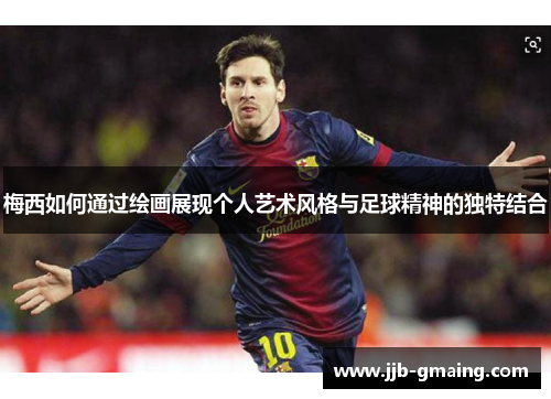 梅西如何通过绘画展现个人艺术风格与足球精神的独特结合