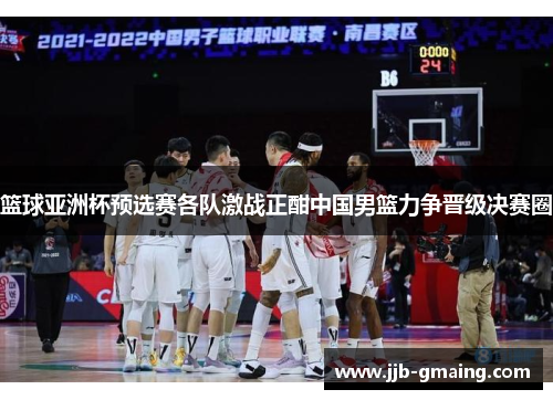 篮球亚洲杯预选赛各队激战正酣中国男篮力争晋级决赛圈