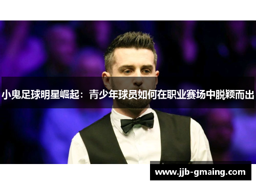 小鬼足球明星崛起：青少年球员如何在职业赛场中脱颖而出