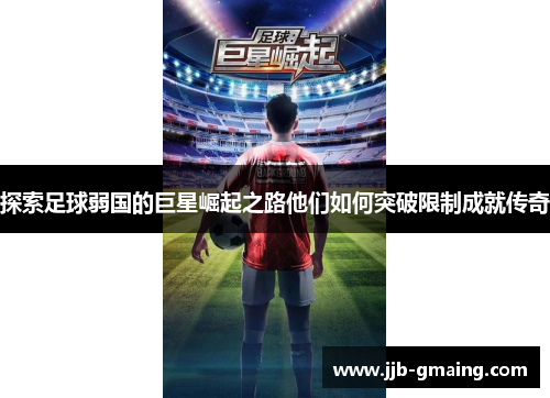 探索足球弱国的巨星崛起之路他们如何突破限制成就传奇