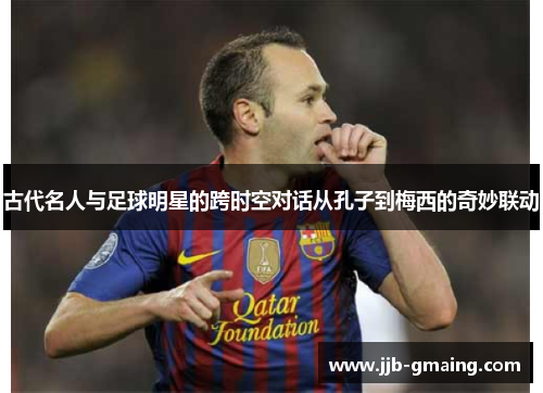 古代名人与足球明星的跨时空对话从孔子到梅西的奇妙联动