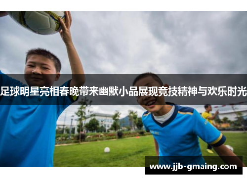 足球明星亮相春晚带来幽默小品展现竞技精神与欢乐时光