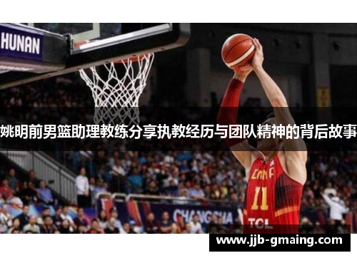姚明前男篮助理教练分享执教经历与团队精神的背后故事