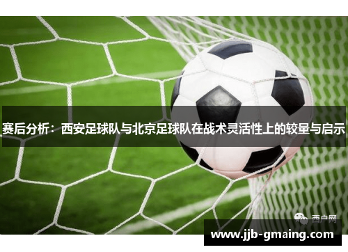 赛后分析：西安足球队与北京足球队在战术灵活性上的较量与启示