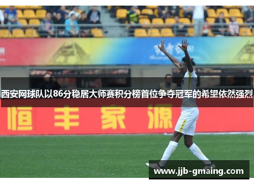 西安网球队以86分稳居大师赛积分榜首位争夺冠军的希望依然强烈
