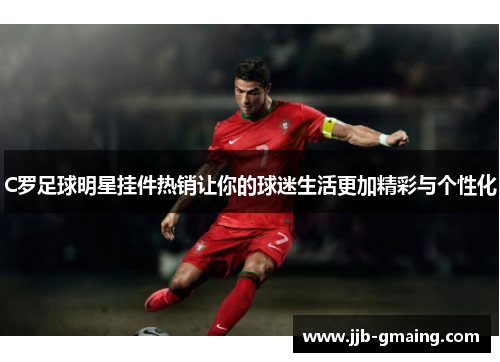 C罗足球明星挂件热销让你的球迷生活更加精彩与个性化