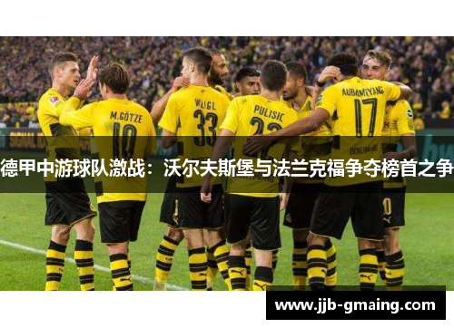 德甲中游球队激战：沃尔夫斯堡与法兰克福争夺榜首之争