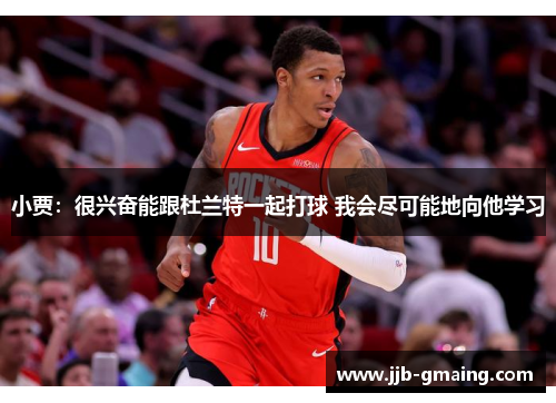 小贾：很兴奋能跟杜兰特一起打球 我会尽可能地向他学习