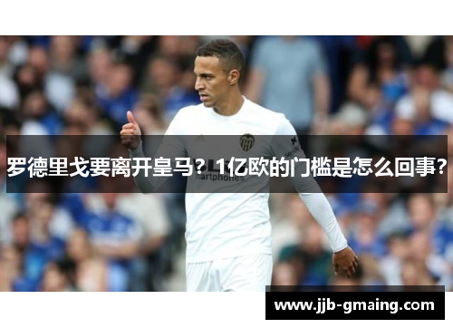 罗德里戈要离开皇马？1亿欧的门槛是怎么回事？